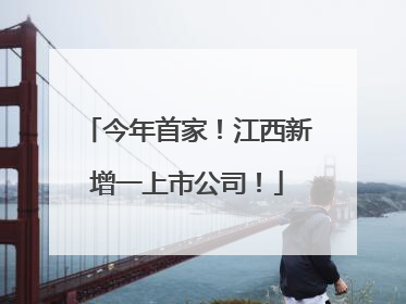 今年首家！江西新增一上市公司！